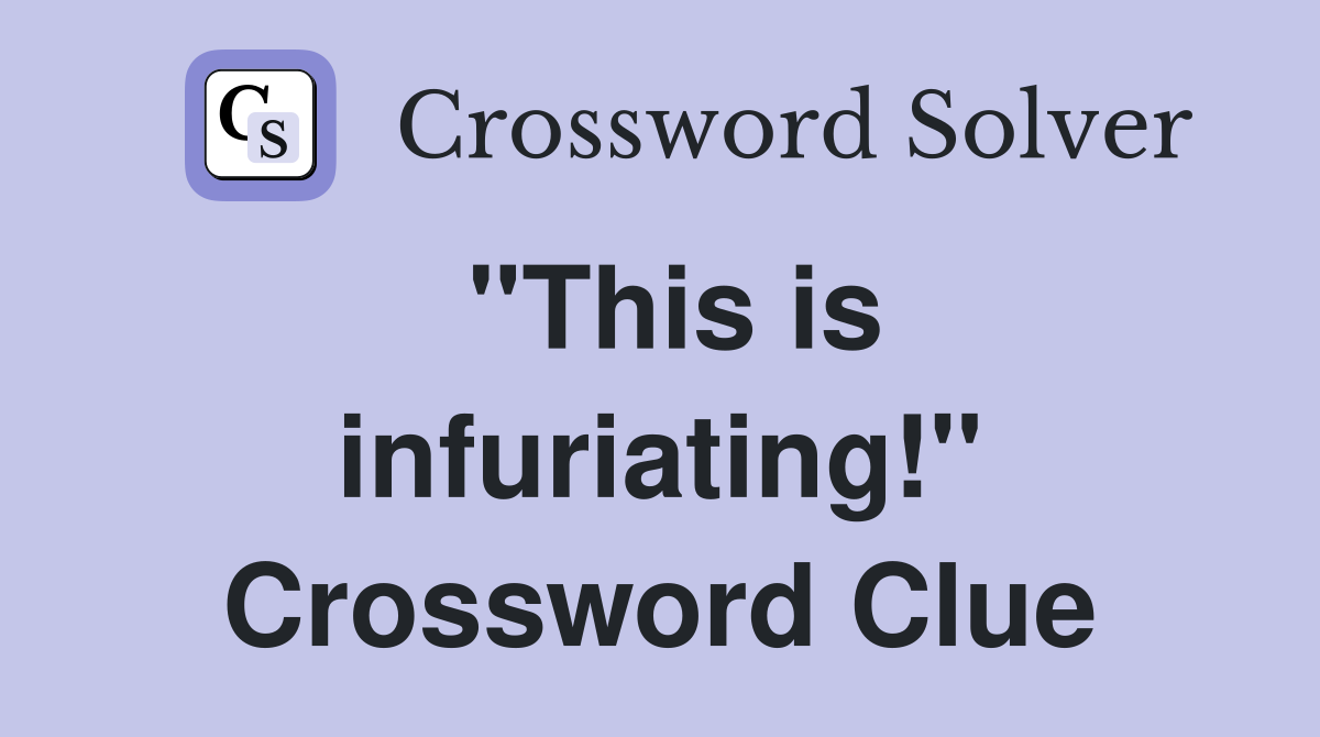 "This is infuriating!" Crossword Clue Answers Crossword Solver